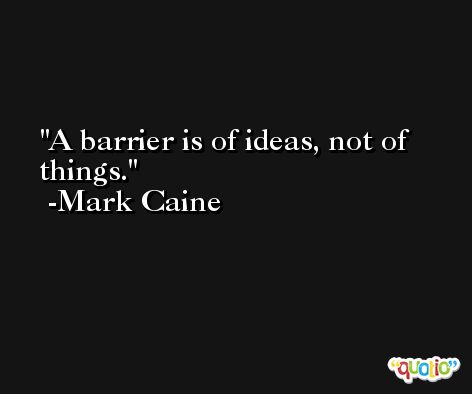 A barrier is of ideas, not of things. -Mark Caine