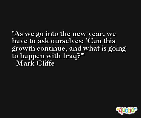 As we go into the new year, we have to ask ourselves: 'Can this growth continue, and what is going to happen with Iraq?' -Mark Cliffe