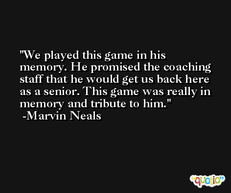 We played this game in his memory. He promised the coaching staff that he would get us back here as a senior. This game was really in memory and tribute to him. -Marvin Neals