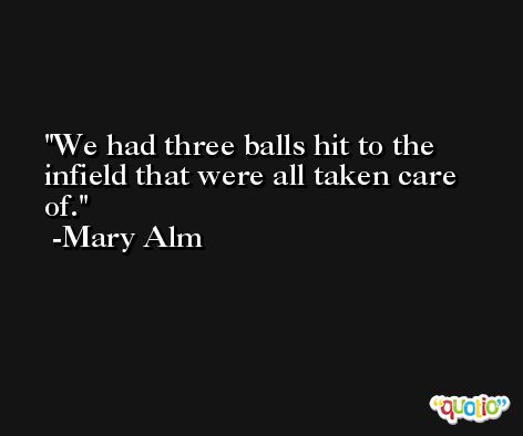 We had three balls hit to the infield that were all taken care of. -Mary Alm