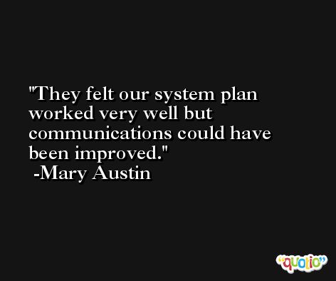They felt our system plan worked very well but communications could have been improved. -Mary Austin