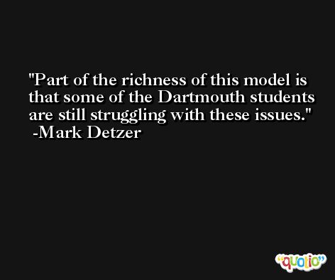 Part of the richness of this model is that some of the Dartmouth students are still struggling with these issues. -Mark Detzer