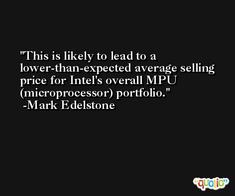 This is likely to lead to a lower-than-expected average selling price for Intel's overall MPU (microprocessor) portfolio. -Mark Edelstone