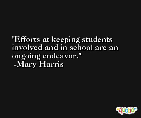 Efforts at keeping students involved and in school are an ongoing endeavor. -Mary Harris