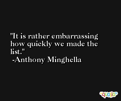 It is rather embarrassing how quickly we made the list. -Anthony Minghella