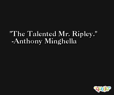 The Talented Mr. Ripley. -Anthony Minghella