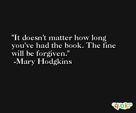 It doesn't matter how long you've had the book. The fine will be forgiven. -Mary Hodgkins