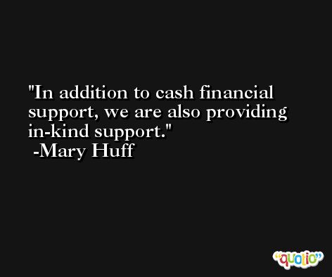 In addition to cash financial support, we are also providing in-kind support. -Mary Huff