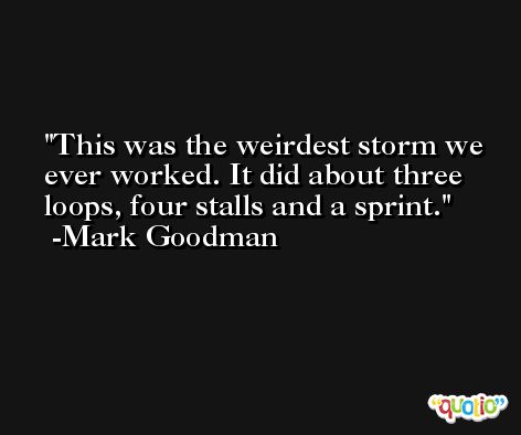 This was the weirdest storm we ever worked. It did about three loops, four stalls and a sprint. -Mark Goodman
