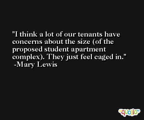 I think a lot of our tenants have concerns about the size (of the proposed student apartment complex). They just feel caged in. -Mary Lewis