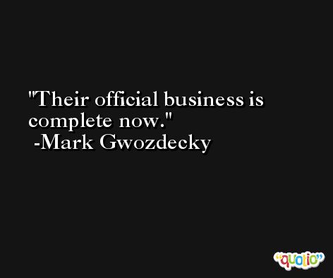 Their official business is complete now. -Mark Gwozdecky