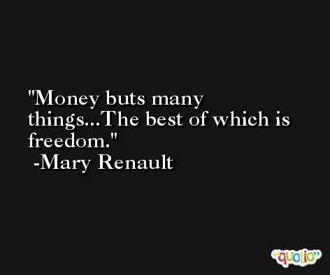 Money buts many things...The best of which is freedom. -Mary Renault