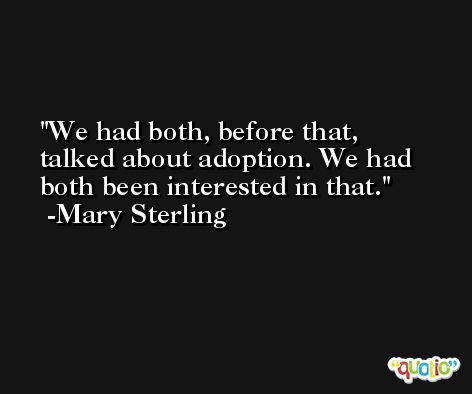 We had both, before that, talked about adoption. We had both been interested in that. -Mary Sterling
