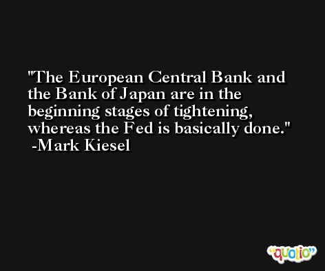 The European Central Bank and the Bank of Japan are in the beginning stages of tightening, whereas the Fed is basically done. -Mark Kiesel
