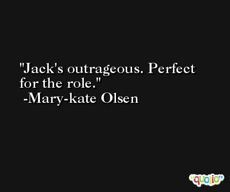 Jack's outrageous. Perfect for the role. -Mary-kate Olsen