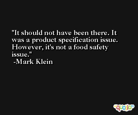 It should not have been there. It was a product specification issue. However, it's not a food safety issue. -Mark Klein