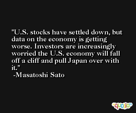 U.S. stocks have settled down, but data on the economy is getting worse. Investors are increasingly worried the U.S. economy will fall off a cliff and pull Japan over with it. -Masatoshi Sato