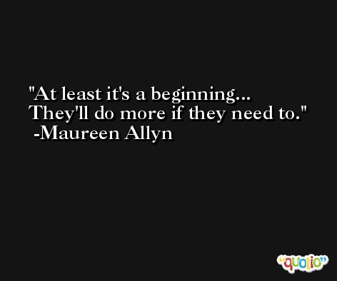 At least it's a beginning... They'll do more if they need to. -Maureen Allyn