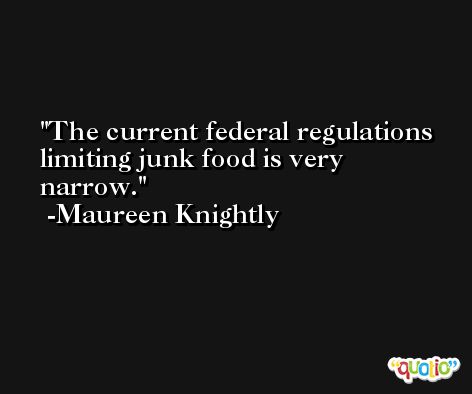 The current federal regulations limiting junk food is very narrow. -Maureen Knightly