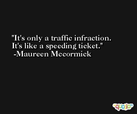 It's only a traffic infraction. It's like a speeding ticket. -Maureen Mccormick