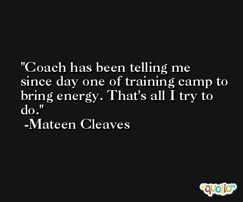 Coach has been telling me since day one of training camp to bring energy. That's all I try to do. -Mateen Cleaves