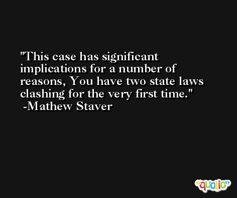 This case has significant implications for a number of reasons, You have two state laws clashing for the very first time. -Mathew Staver