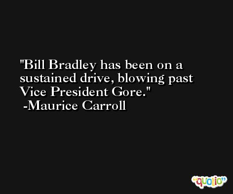 Bill Bradley has been on a sustained drive, blowing past Vice President Gore. -Maurice Carroll
