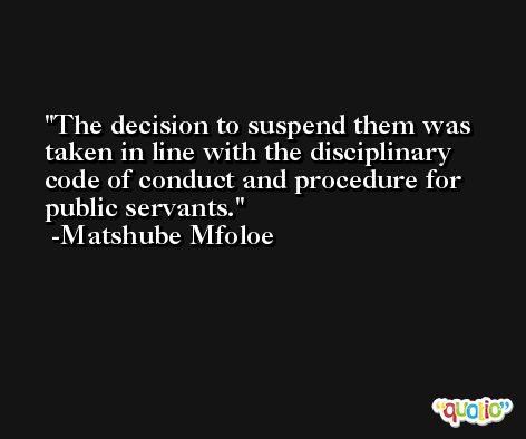The decision to suspend them was taken in line with the disciplinary code of conduct and procedure for public servants. -Matshube Mfoloe
