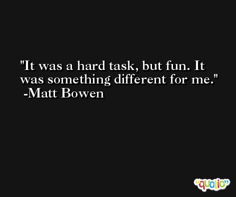 It was a hard task, but fun. It was something different for me. -Matt Bowen