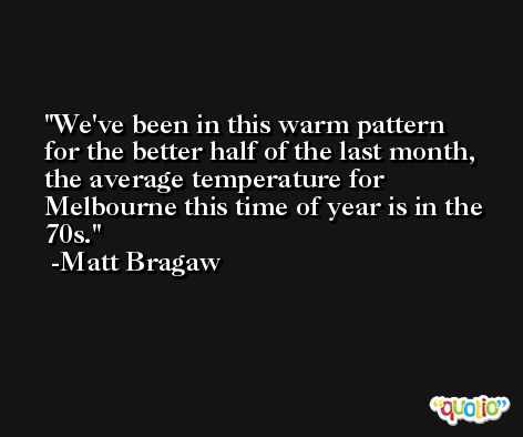 We've been in this warm pattern for the better half of the last month, the average temperature for Melbourne this time of year is in the 70s. -Matt Bragaw
