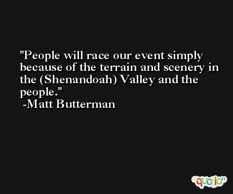 People will race our event simply because of the terrain and scenery in the (Shenandoah) Valley and the people. -Matt Butterman