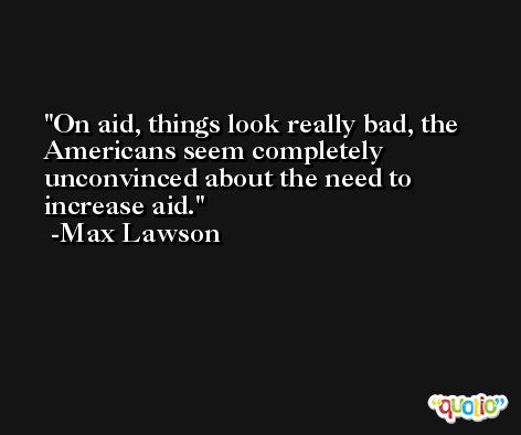 On aid, things look really bad, the Americans seem completely unconvinced about the need to increase aid. -Max Lawson