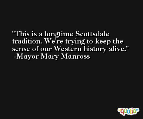 This is a longtime Scottsdale tradition. We're trying to keep the sense of our Western history alive. -Mayor Mary Manross