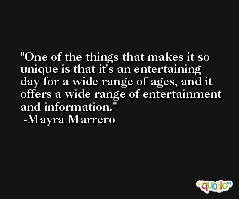 One of the things that makes it so unique is that it's an entertaining day for a wide range of ages, and it offers a wide range of entertainment and information. -Mayra Marrero