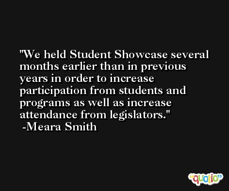 We held Student Showcase several months earlier than in previous years in order to increase participation from students and programs as well as increase attendance from legislators. -Meara Smith