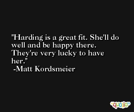 Harding is a great fit. She'll do well and be happy there. They're very lucky to have her. -Matt Kordsmeier