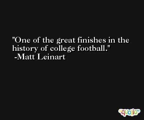 One of the great finishes in the history of college football. -Matt Leinart