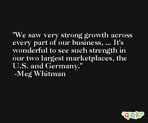 We saw very strong growth across every part of our business, ... It's wonderful to see such strength in our two largest marketplaces, the U.S. and Germany. -Meg Whitman