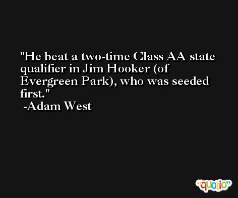 He beat a two-time Class AA state qualifier in Jim Hooker (of Evergreen Park), who was seeded first. -Adam West