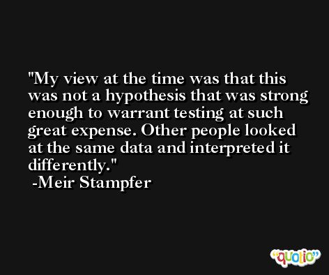My view at the time was that this was not a hypothesis that was strong enough to warrant testing at such great expense. Other people looked at the same data and interpreted it differently. -Meir Stampfer