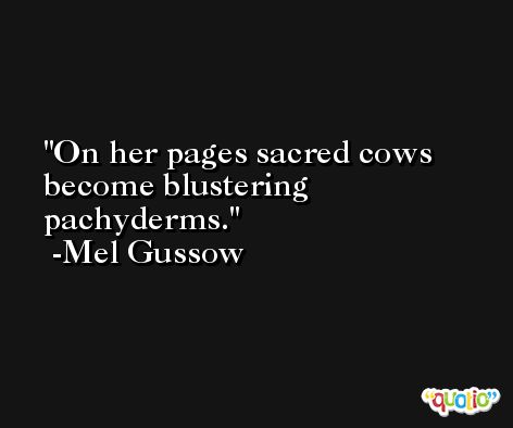 On her pages sacred cows become blustering pachyderms. -Mel Gussow