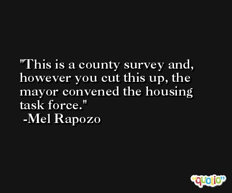 This is a county survey and, however you cut this up, the mayor convened the housing task force. -Mel Rapozo