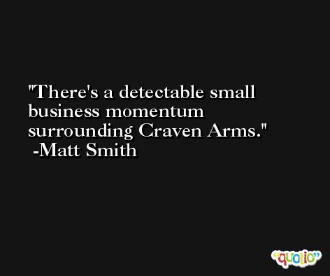 There's a detectable small business momentum surrounding Craven Arms. -Matt Smith