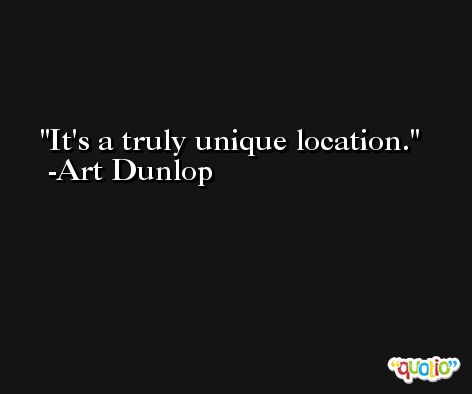 It's a truly unique location. -Art Dunlop