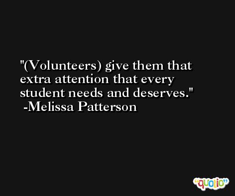 (Volunteers) give them that extra attention that every student needs and deserves. -Melissa Patterson