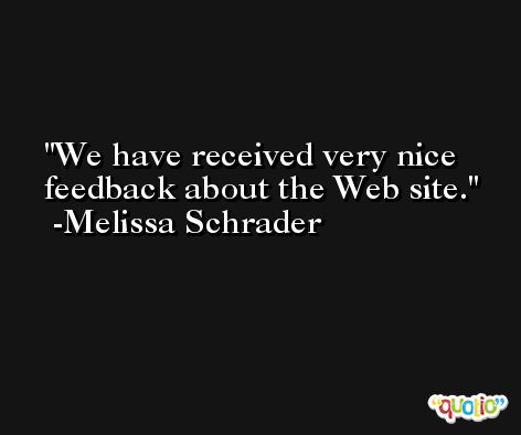 We have received very nice feedback about the Web site. -Melissa Schrader