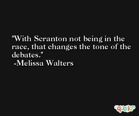 With Scranton not being in the race, that changes the tone of the debates. -Melissa Walters