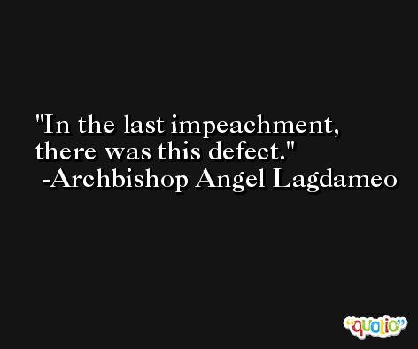 In the last impeachment, there was this defect. -Archbishop Angel Lagdameo