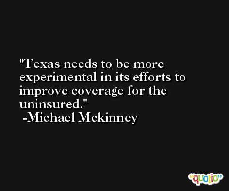 Texas needs to be more experimental in its efforts to improve coverage for the uninsured. -Michael Mckinney