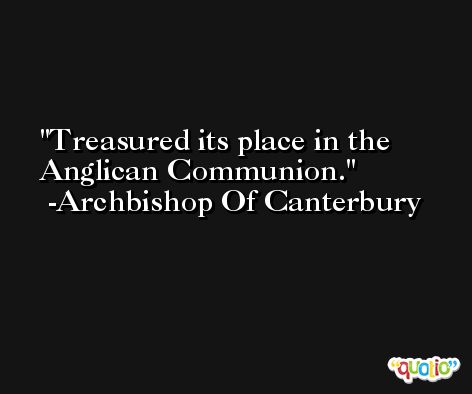 Treasured its place in the Anglican Communion. -Archbishop Of Canterbury